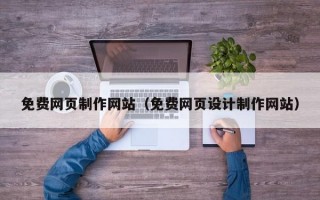 免费网页制作网站（免费网页设计制作网站）