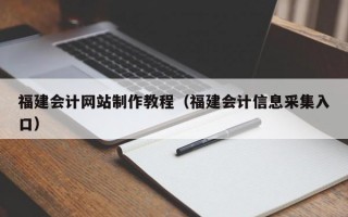 福建会计网站制作教程（福建会计信息采集入口）