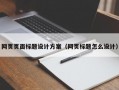 网页页面标题设计方案（网页标题怎么设计）