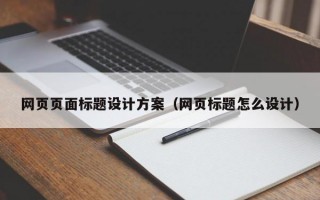 网页页面标题设计方案（网页标题怎么设计）
