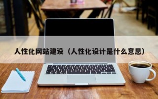 人性化网站建设（人性化设计是什么意思）