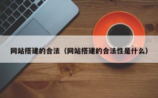网站搭建的合法（网站搭建的合法性是什么）