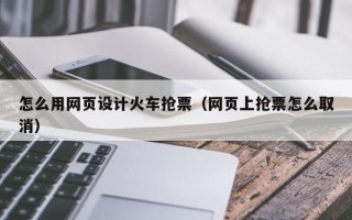 怎么用网页设计火车抢票（网页上抢票怎么取消）