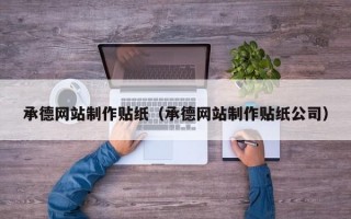 承德网站制作贴纸（承德网站制作贴纸公司）