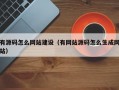 有源码怎么网站建设（有网站源码怎么生成网站）