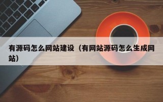 有源码怎么网站建设（有网站源码怎么生成网站）