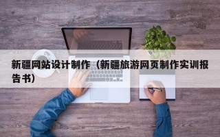 新疆网站设计制作（新疆旅游网页制作实训报告书）