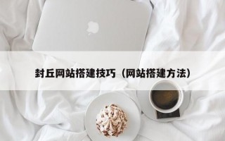 封丘网站搭建技巧（网站搭建方法）