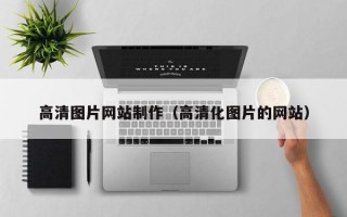 高清图片网站制作（高清化图片的网站）