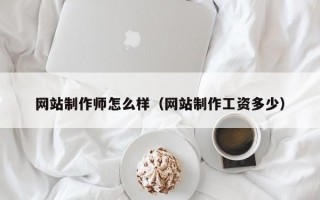 网站制作师怎么样（网站制作工资多少）