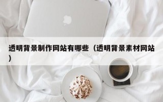 透明背景制作网站有哪些（透明背景素材网站）