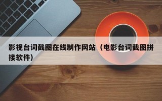 影视台词截图在线制作网站（电影台词截图拼接软件）