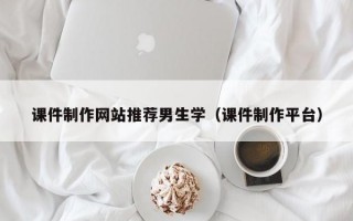 课件制作网站推荐男生学（课件制作平台）