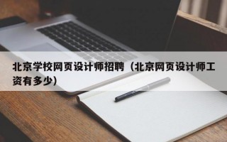北京学校网页设计师招聘（北京网页设计师工资有多少）