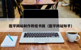 医学网站制作教程书籍（医学网站知乎）