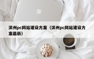 滨州pc网站建设方案（滨州pc网站建设方案较新）