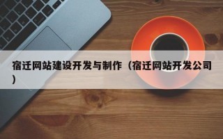 宿迁网站建设开发与制作（宿迁网站开发公司）
