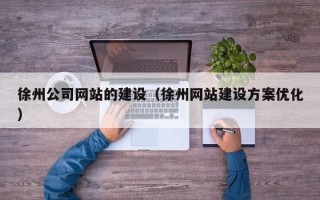 徐州公司网站的建设（徐州网站建设方案优化）