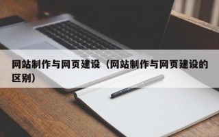 网站制作与网页建设（网站制作与网页建设的区别）