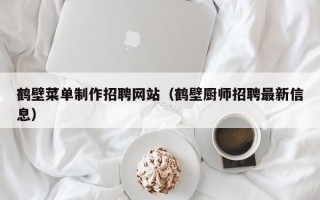 鹤壁菜单制作招聘网站（鹤壁厨师招聘最新信息）