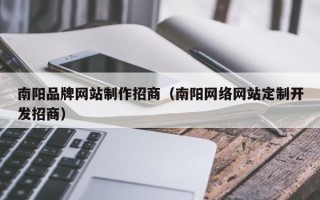 南阳品牌网站制作招商（南阳网络网站定制开发招商）