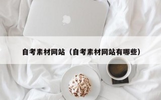 自考素材网站（自考素材网站有哪些）