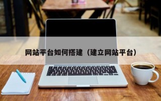 网站平台如何搭建（建立网站平台）