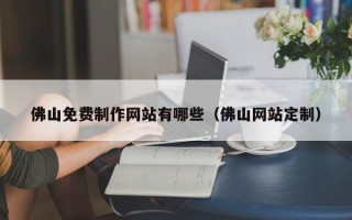 佛山免费制作网站有哪些（佛山网站定制）