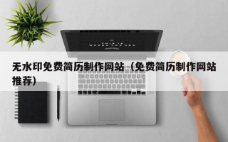 无水印免费简历制作网站（免费简历制作网站推荐）