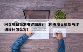 网页项目策划书详细设计（网页项目策划书详细设计怎么写）