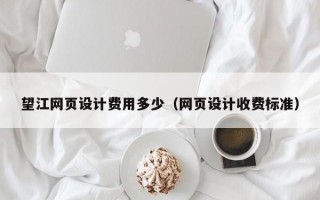望江网页设计费用多少（网页设计收费标准）