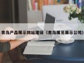青岛产品展示网站建设（青岛展览展示公司）