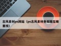 古风素材ps网站（ps古风素材免抠图在哪里找）