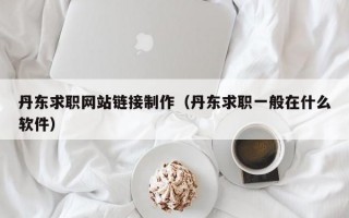 丹东求职网站链接制作（丹东求职一般在什么软件）