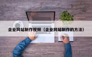 企业网站制作视频（企业网站制作的方法）