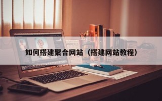 如何搭建聚合网站（搭建网站教程）