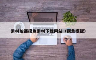 素材绘画摸鱼素材下载网站（摸鱼模板）