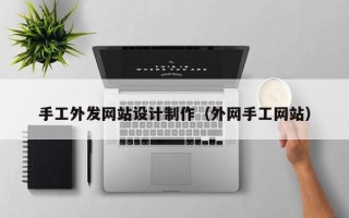 手工外发网站设计制作（外网手工网站）