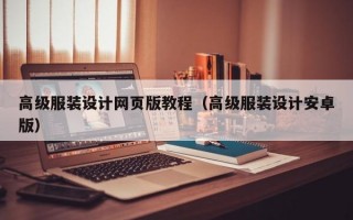 高级服装设计网页版教程（高级服装设计安卓版）