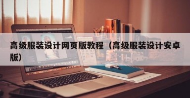 高级服装设计网页版教程（高级服装设计安卓版）