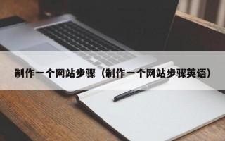 制作一个网站步骤（制作一个网站步骤英语）