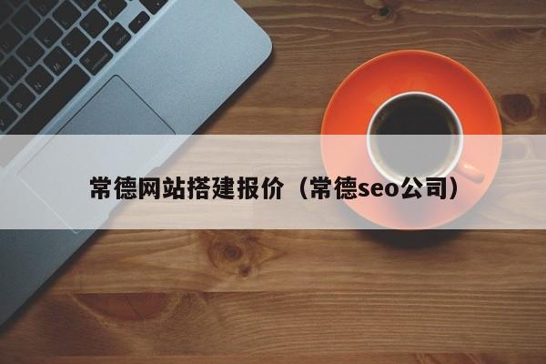 常德网站搭建报价(常德seo公司)